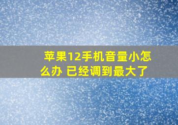 苹果12手机音量小怎么办 已经调到最大了